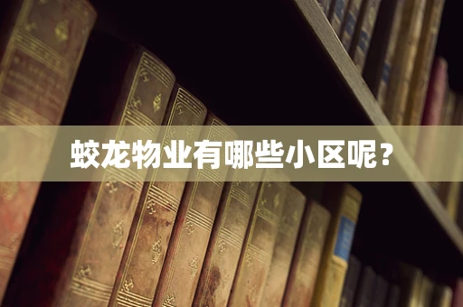蛟龙物业有哪些小区呢？