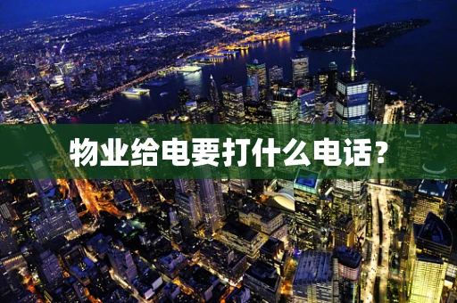 物业给电要打什么电话？