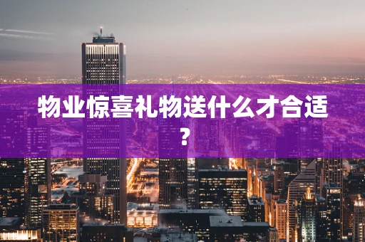 物业惊喜礼物送什么才合适？