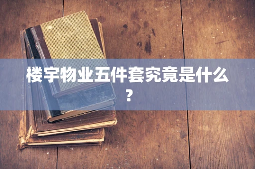 楼宇物业五件套究竟是什么？