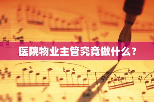 医院物业主管究竟做什么？