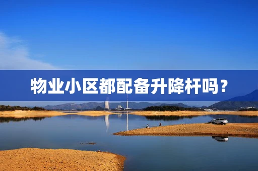 物业小区都配备升降杆吗？