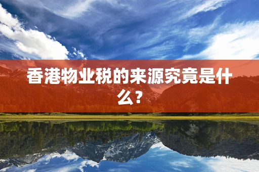 香港物业税的来源究竟是什么？