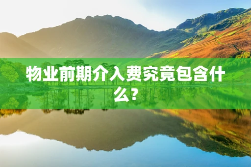 物业前期介入费究竟包含什么？
