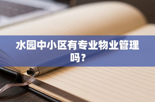 水园中小区有专业物业管理吗？