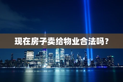 现在房子卖给物业合法吗？