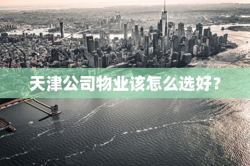 天津公司物业该怎么选好？