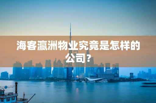 海客瀛洲物业究竟是怎样的公司？