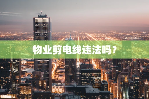 物业剪电线违法吗？