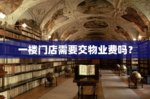 一楼门店需要交物业费吗？