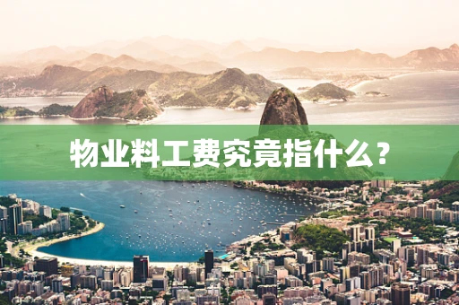 物业料工费究竟指什么？