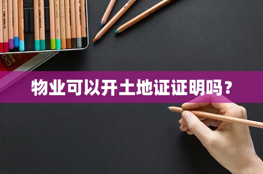 物业可以开土地证证明吗？
