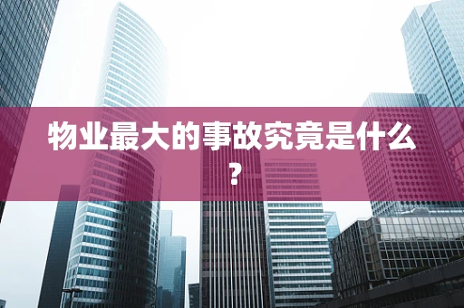 物业最大的事故究竟是什么？