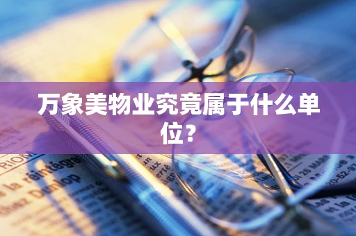 万象美物业究竟属于什么单位？