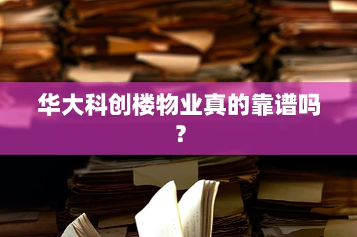 华大科创楼物业真的靠谱吗？