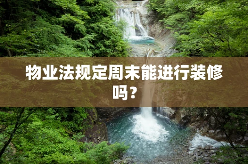 物业法规定周末能进行装修吗？