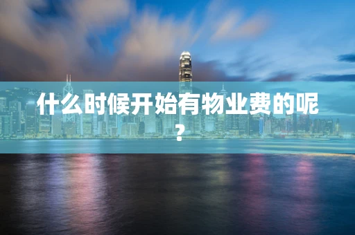 什么时候开始有物业费的呢？