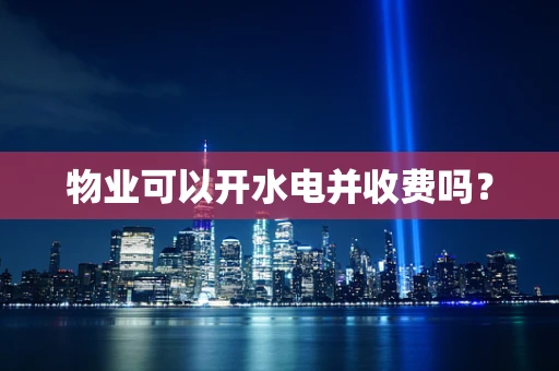 物业可以开水电并收费吗？