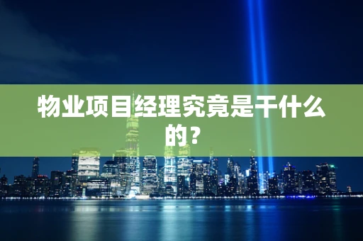 物业项目经理究竟是干什么的？
