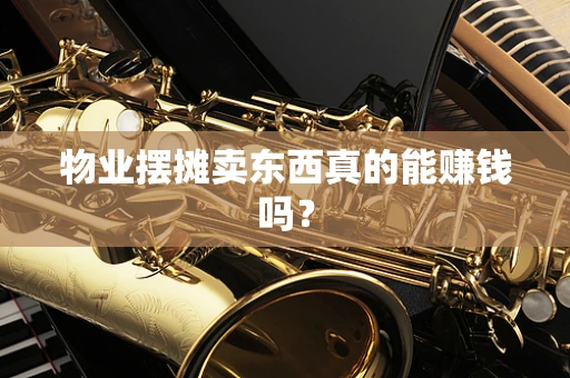 物业摆摊卖东西真的能赚钱吗？