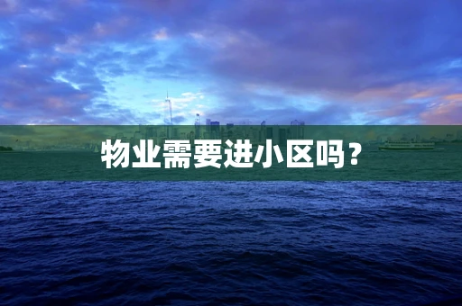 物业需要进小区吗？