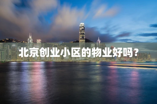 北京创业小区的物业好吗？