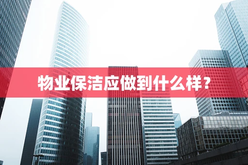 物业保洁应做到什么样？