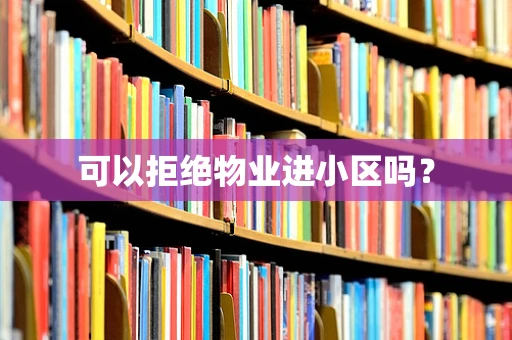 可以拒绝物业进小区吗？