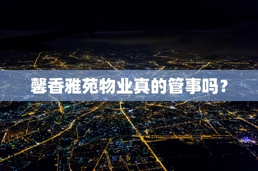 馨香雅苑物业真的管事吗？