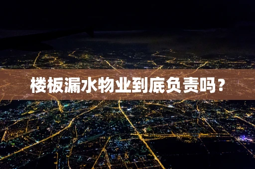 楼板漏水物业到底负责吗？