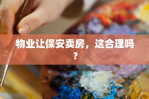 物业让保安卖房，这合理吗？