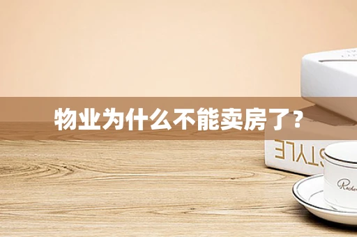 物业为什么不能卖房了？