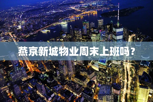 燕京新城物业周末上班吗？