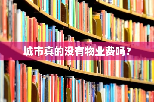 城市真的没有物业费吗？