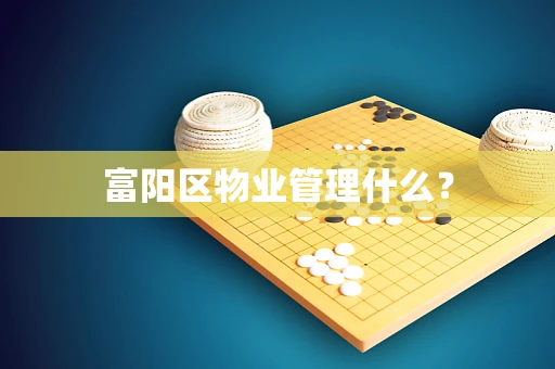 富阳区物业管理什么？