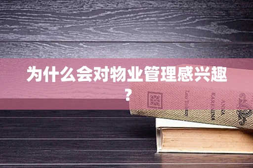 为什么会对物业管理感兴趣？