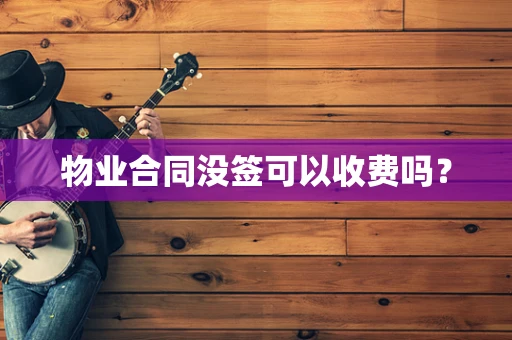 物业合同没签可以收费吗？
