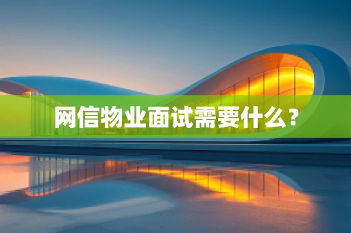网信物业面试需要什么？