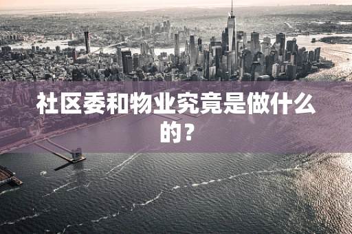 社区委和物业究竟是做什么的？