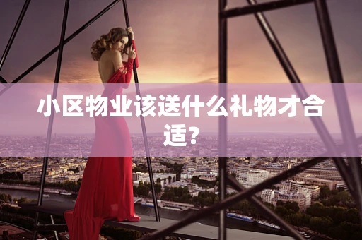 小区物业该送什么礼物才合适？