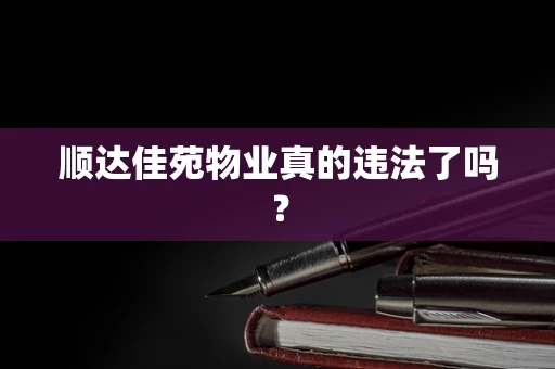 顺达佳苑物业真的违法了吗？
