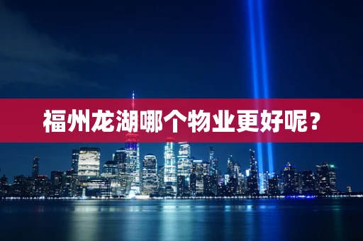 福州龙湖哪个物业更好呢？