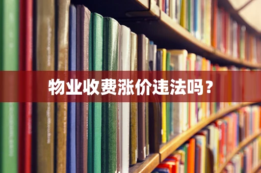 物业收费涨价违法吗？