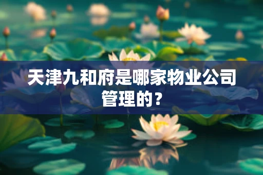 天津九和府是哪家物业公司管理的？