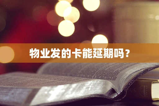 物业发的卡能延期吗？