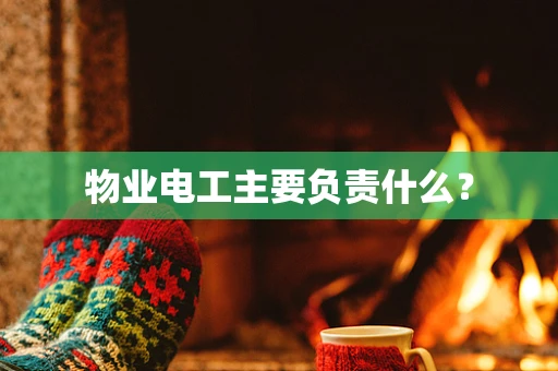 物业电工主要负责什么？