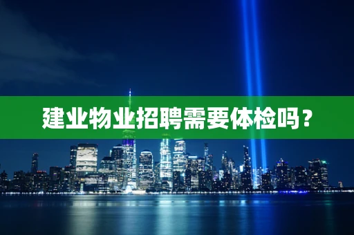 建业物业招聘需要体检吗？