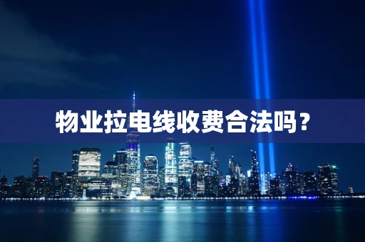 物业拉电线收费合法吗？