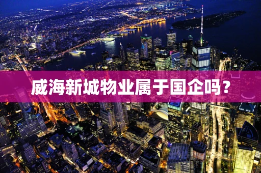 威海新城物业属于国企吗？