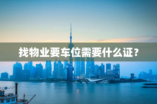 找物业要车位需要什么证？